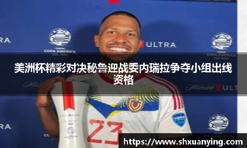 美洲杯精彩对决秘鲁迎战委内瑞拉争夺小组出线资格