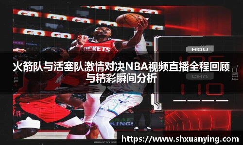 火箭队与活塞队激情对决NBA视频直播全程回顾与精彩瞬间分析
