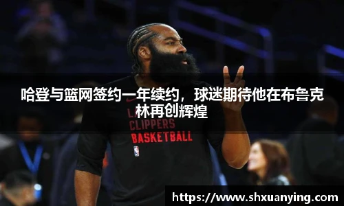 哈登与篮网签约一年续约，球迷期待他在布鲁克林再创辉煌