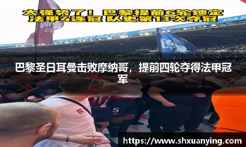 巴黎圣日耳曼击败摩纳哥，提前四轮夺得法甲冠军