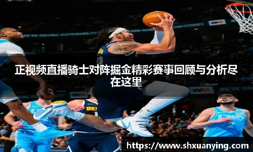 正视频直播骑士对阵掘金精彩赛事回顾与分析尽在这里