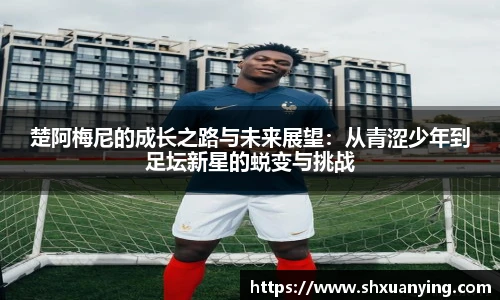 楚阿梅尼的成长之路与未来展望：从青涩少年到足坛新星的蜕变与挑战