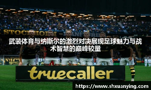 武装体育与纳斯尔的激烈对决展现足球魅力与战术智慧的巅峰较量